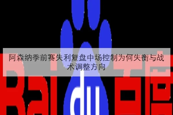 阿森纳季前赛失利复盘中场控制为何失衡与战术调整方向